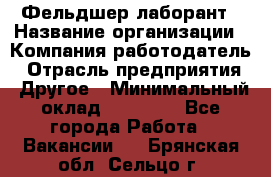 Фельдшер-лаборант › Название организации ­ Компания-работодатель › Отрасль предприятия ­ Другое › Минимальный оклад ­ 12 000 - Все города Работа » Вакансии   . Брянская обл.,Сельцо г.